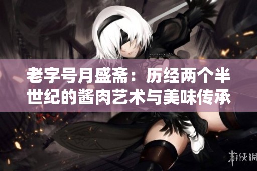 老字号月盛斋：历经两个半世纪的酱肉艺术与美味传承