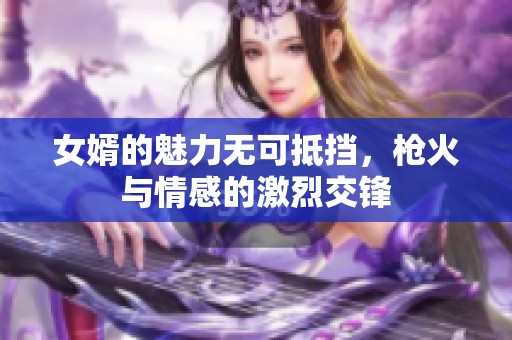 女婿的魅力无可抵挡，枪火与情感的激烈交锋
