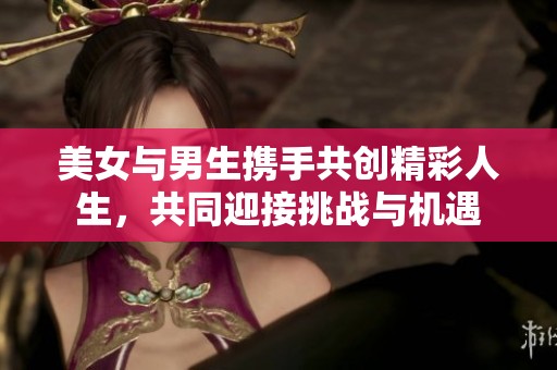 美女与男生携手共创精彩人生，共同迎接挑战与机遇