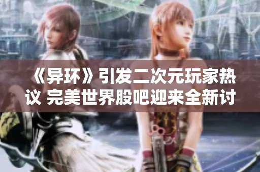 《异环》引发二次元玩家热议 完美世界股吧迎来全新讨论热潮