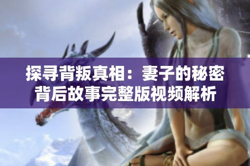 探寻背叛真相：妻子的秘密背后故事完整版视频解析
