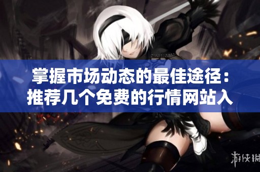 掌握市场动态的最佳途径：推荐几个免费的行情网站入口