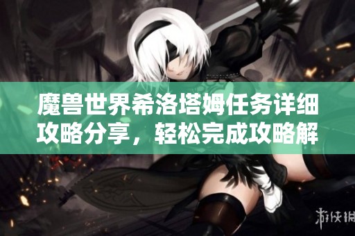 魔兽世界希洛塔姆任务详细攻略分享，轻松完成攻略解析