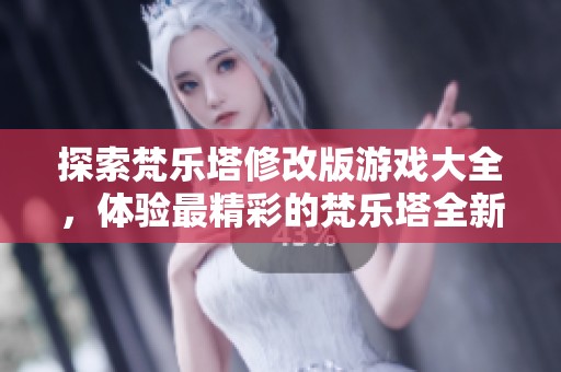 探索梵乐塔修改版游戏大全，体验最精彩的梵乐塔全新玩法和乐趣