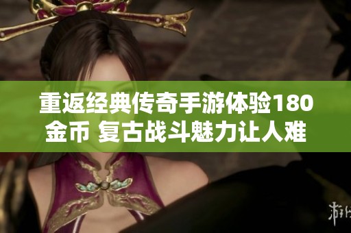 重返经典传奇手游体验180金币 复古战斗魅力让人难忘