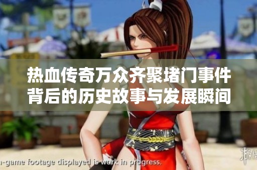 热血传奇万众齐聚堵门事件背后的历史故事与发展瞬间