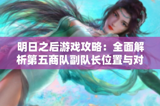 明日之后游戏攻略：全面解析第五商队副队长位置与对话奖励获取方式
