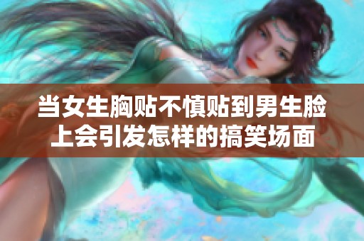 当女生胸贴不慎贴到男生脸上会引发怎样的搞笑场面