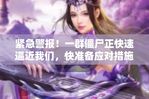 紧急警报！一群僵尸正快速逼近我们，快准备应对措施！