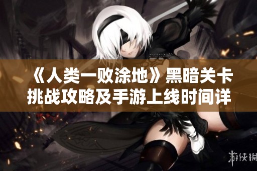 《人类一败涂地》黑暗关卡挑战攻略及手游上线时间详细解析