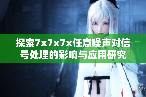 探索7x7x7x任意噪声对信号处理的影响与应用研究