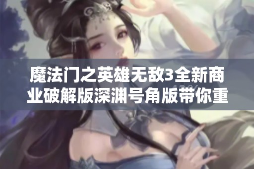 魔法门之英雄无敌3全新商业破解版深渊号角版带你重温经典大战