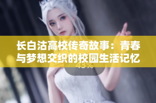 长白沽高校传奇故事：青春与梦想交织的校园生活记忆