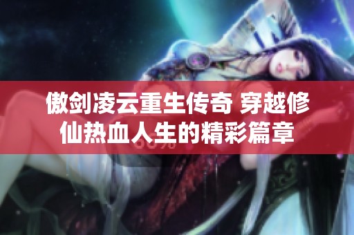 傲剑凌云重生传奇 穿越修仙热血人生的精彩篇章