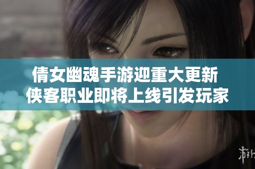 倩女幽魂手游迎重大更新 侠客职业即将上线引发玩家热切期待