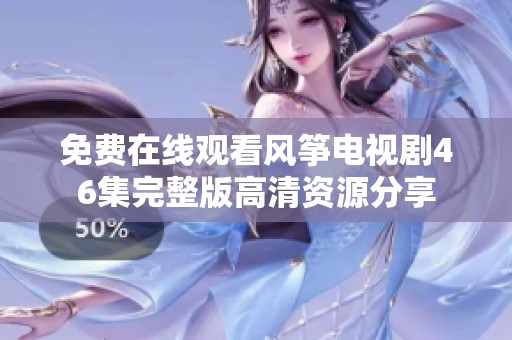 免费在线观看风筝电视剧46集完整版高清资源分享