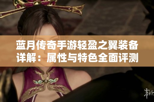 蓝月传奇手游轻盈之翼装备详解：属性与特色全面评测分析