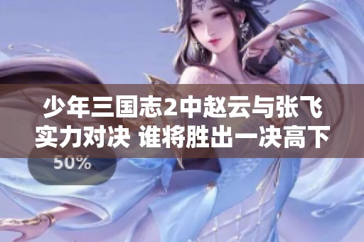 少年三国志2中赵云与张飞实力对决 谁将胜出一决高下