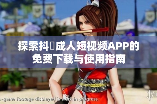 探索抖抈成人短视频APP的免费下载与使用指南
