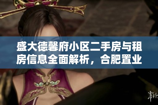 盛大德馨府小区二手房与租房信息全面解析，合肥置业最佳选择