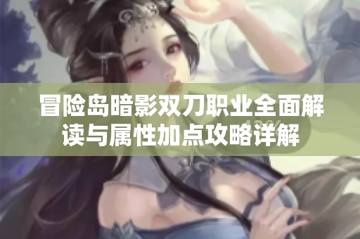 冒险岛暗影双刀职业全面解读与属性加点攻略详解