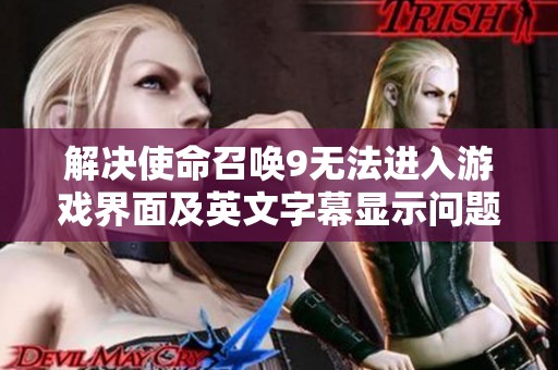 解决使命召唤9无法进入游戏界面及英文字幕显示问题的方法分享