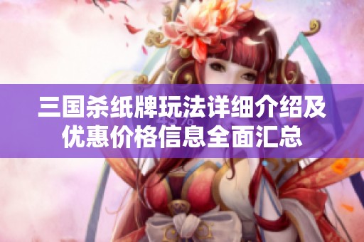 三国杀纸牌玩法详细介绍及优惠价格信息全面汇总