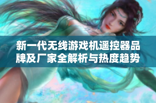 新一代无线游戏机遥控器品牌及厂家全解析与热度趋势分享