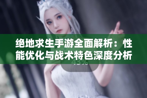 绝地求生手游全面解析：性能优化与战术特色深度分析