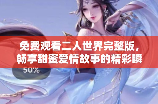 免费观看二人世界完整版，畅享甜蜜爱情故事的精彩瞬间