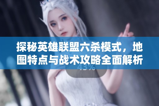 探秘英雄联盟六杀模式，地图特点与战术攻略全面解析