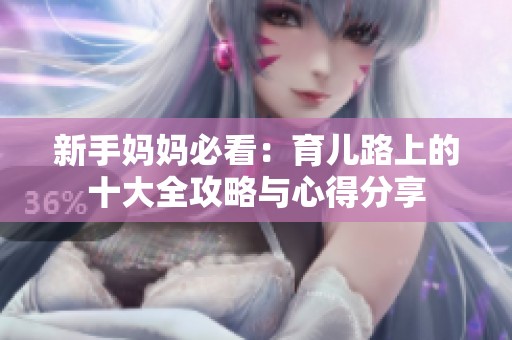 新手妈妈必看：育儿路上的十大全攻略与心得分享