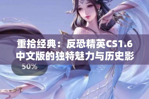 重拾经典：反恐精英CS1.6中文版的独特魅力与历史影响分析
