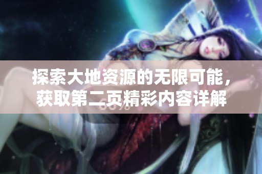 探索大地资源的无限可能，获取第二页精彩内容详解