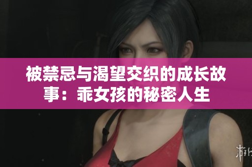 被禁忌与渴望交织的成长故事：乖女孩的秘密人生