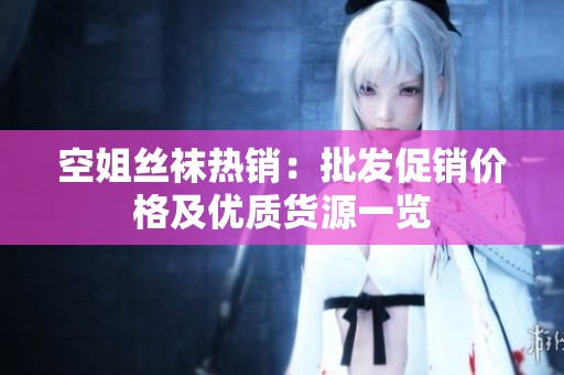空姐丝袜热销：批发促销价格及优质货源一览