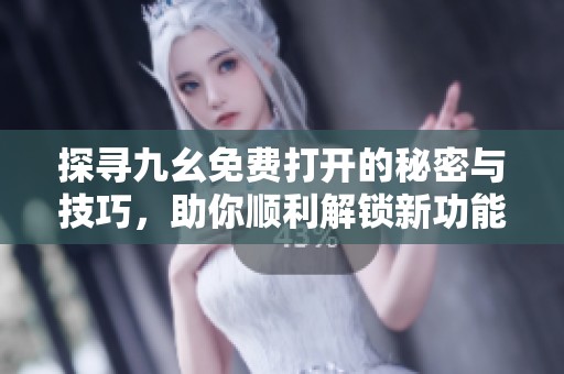 探寻九幺免费打开的秘密与技巧，助你顺利解锁新功能