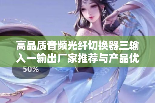 高品质音频光纤切换器三输入一输出厂家推荐与产品优势分析