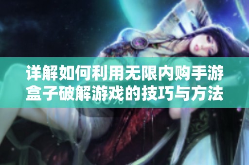 详解如何利用无限内购手游盒子破解游戏的技巧与方法