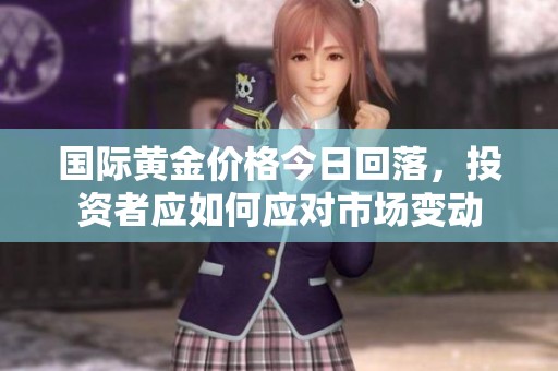 国际黄金价格今日回落，投资者应如何应对市场变动