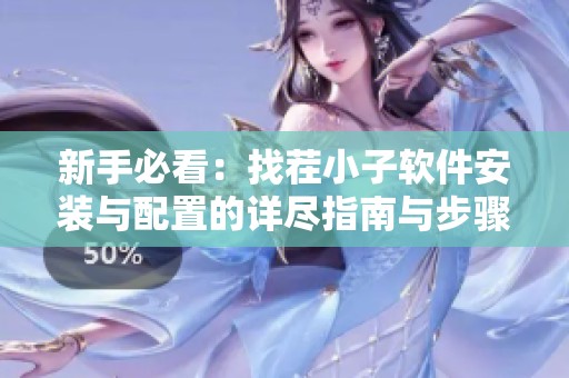 新手必看：找茬小子软件安装与配置的详尽指南与步骤解析