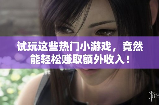 试玩这些热门小游戏，竟然能轻松赚取额外收入！
