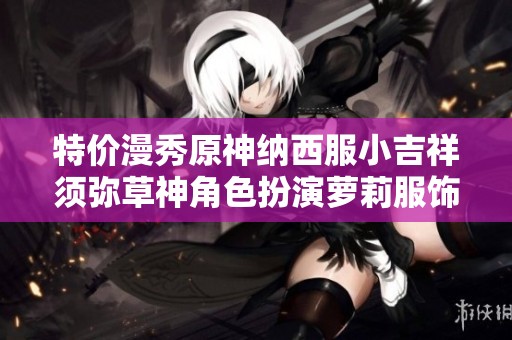 特价漫秀原神纳西服小吉祥须弥草神角色扮演萝莉服饰推荐