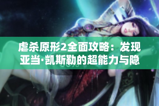 虐杀原形2全面攻略：发现亚当·凯斯勒的超能力与隐藏剧情全揭秘