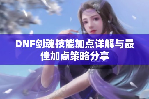 DNF剑魂技能加点详解与最佳加点策略分享