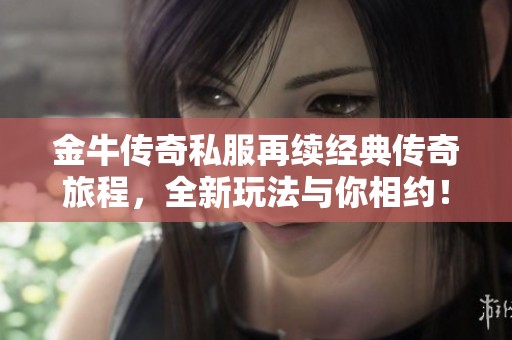 金牛传奇私服再续经典传奇旅程，全新玩法与你相约！