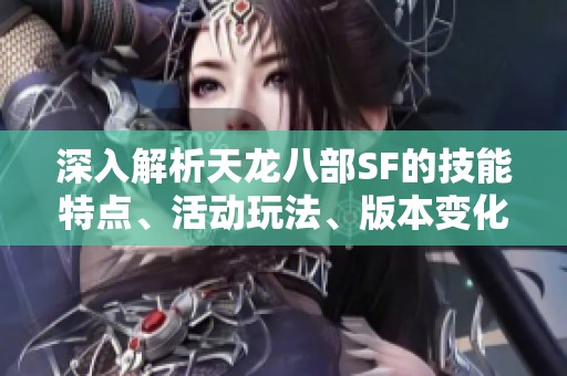 深入解析天龙八部SF的技能特点、活动玩法、版本变化与完整剧情