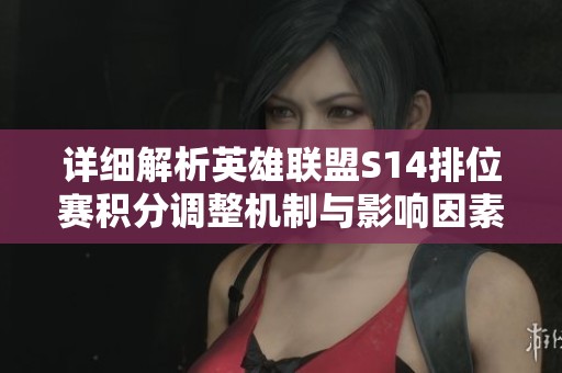 详细解析英雄联盟S14排位赛积分调整机制与影响因素