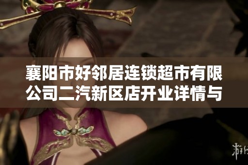 襄阳市好邻居连锁超市有限公司二汽新区店开业详情与经营情况分析