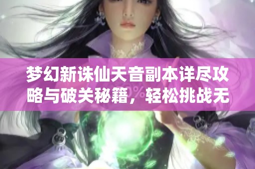 梦幻新诛仙天音副本详尽攻略与破关秘籍，轻松挑战无压力！